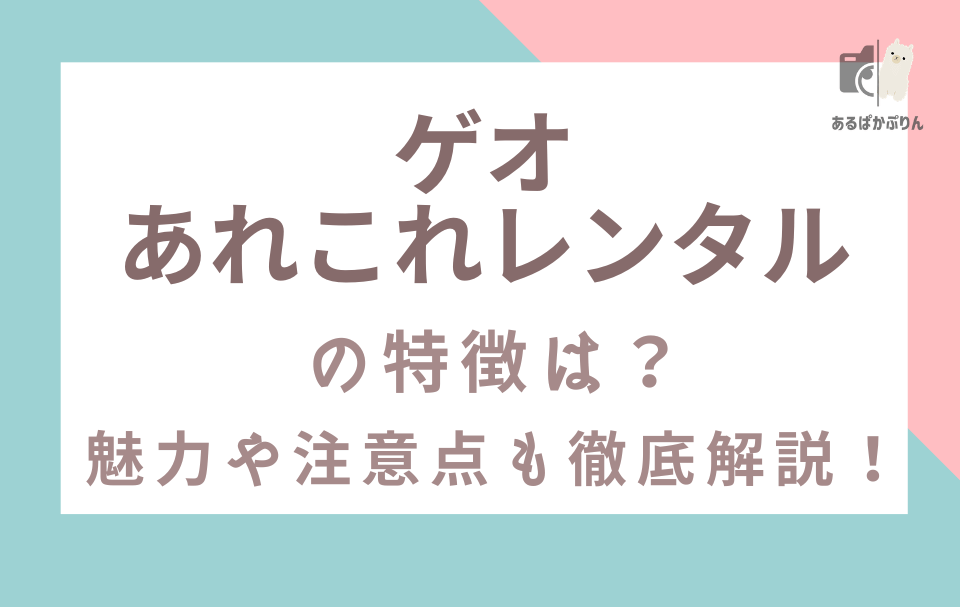 ゲオあれこれレンタルの特徴は？魅力や注意点も徹底解説！