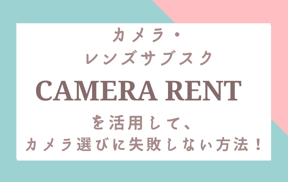 【カメラ購入の前に必読！】低コストでCAMERA RENT（カメラレント）を活用して、失敗しないカメラ選びを♪｜あるぱかぷりん