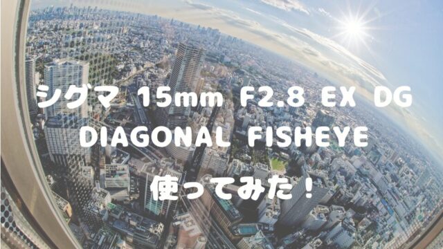 【初めての魚眼レンズ レビュー】「シグマ 15mm F2.8 EX DG ...