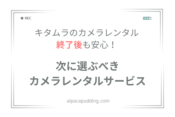 【あきらめないで！】キタムラのカメラレンタル終了後も安心！次に選ぶべきおすすめカメラレンタルサービスを紹介