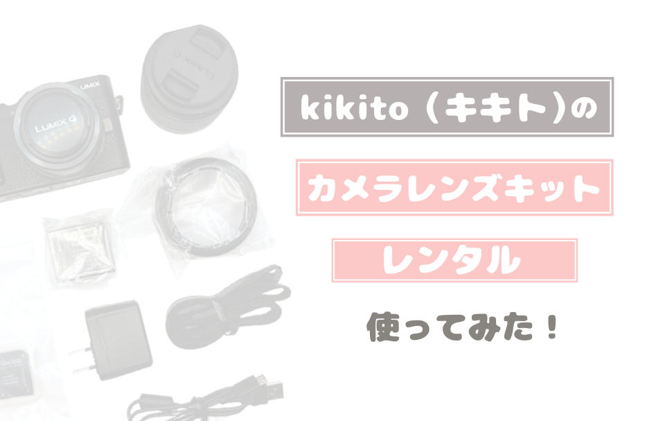 【本音レビュー】kikito（キキト）でカメラレンズキットをレンタルしてみた！