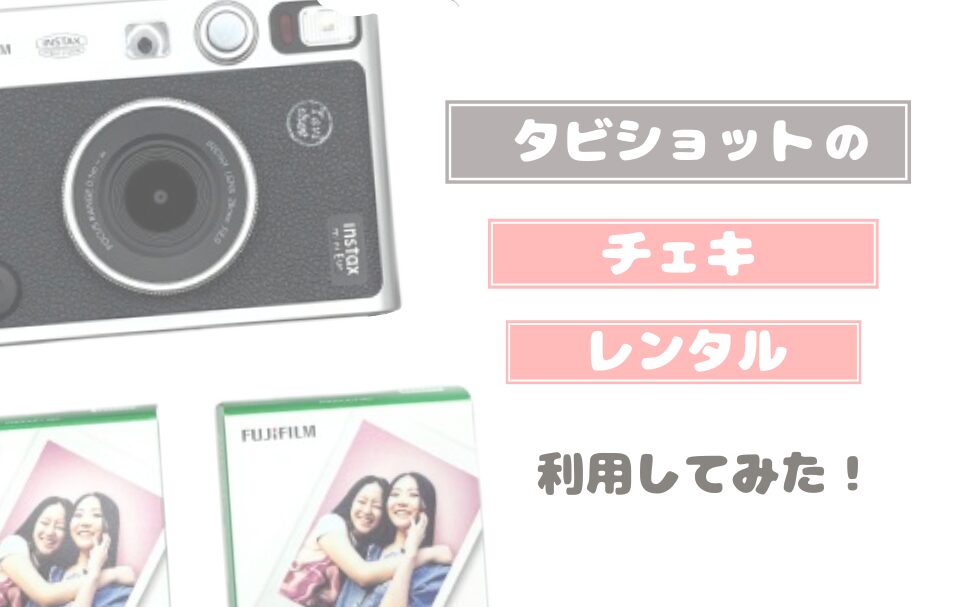 【レビュー】Tavishot（タビショット）でチェキをレンタルしてみた！　