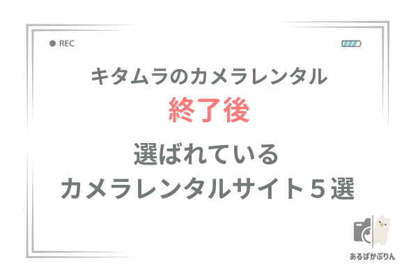 【あきらめないで!】キタムラのカメラレンタル終了後も安心!次に選ぶべきおすすめカメラレンタルサービスを紹介