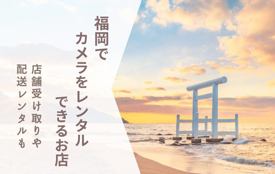 初めてでも安心！福岡で選ぶカメラレンタル【店舗受け取り対応・配送レンタル】