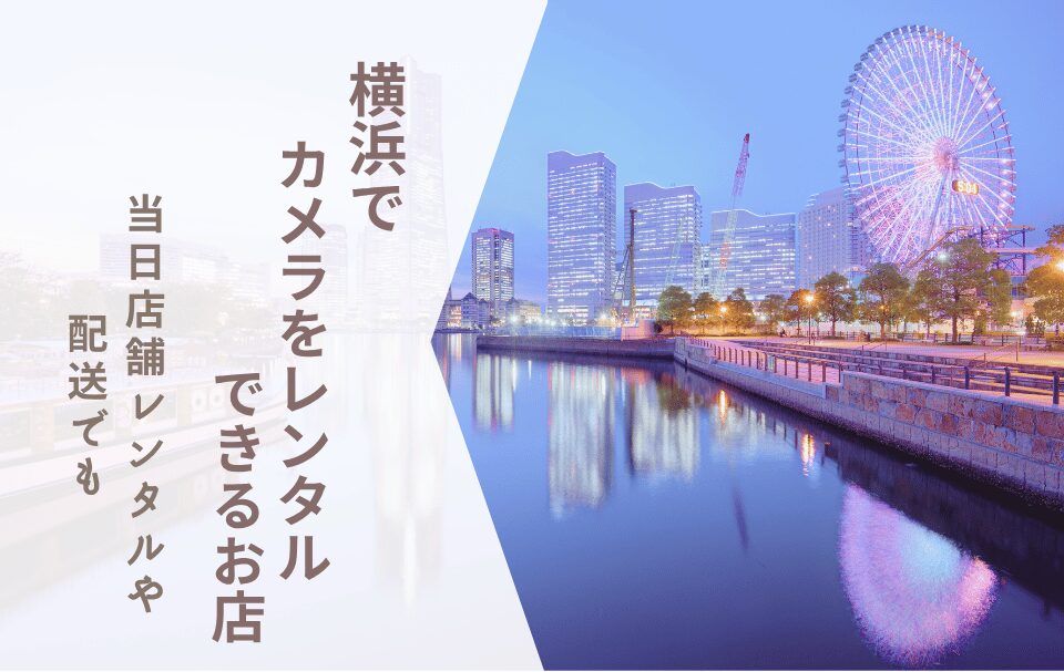 【横浜でカメラレンタル】当日店舗レンタルはできる？安いサービスを一気に確認！