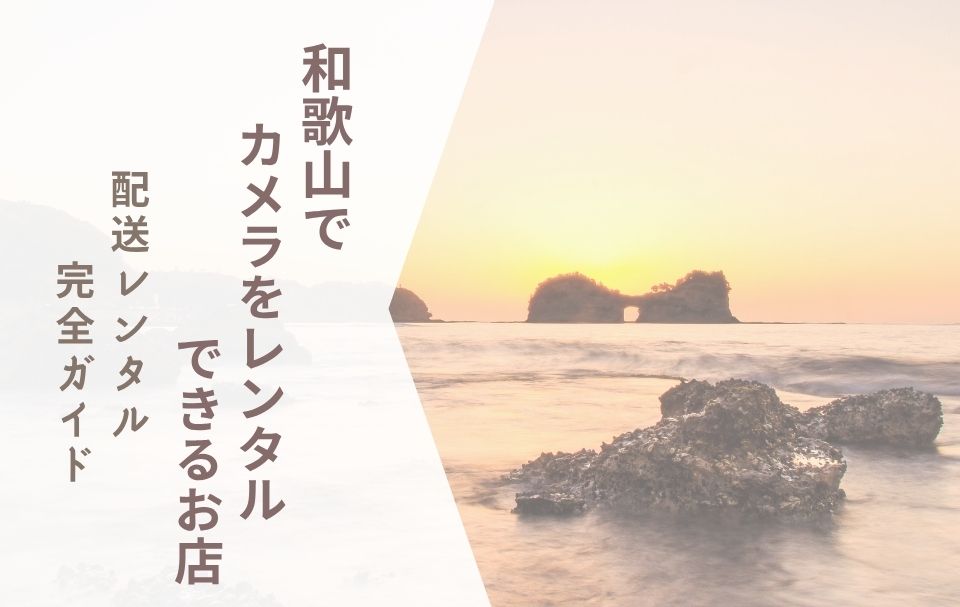 【和歌山でカメラレンタル】配送レンタル完全ガイド