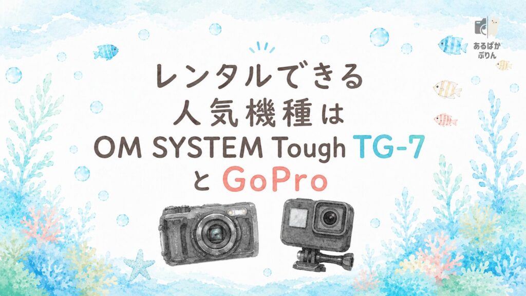 水中カメラ・防水カメラのレンタルおすすめ：レンタルできる人気機種はOM SYSTEM Tough TG-7とGoPro