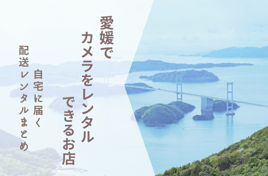 【愛媛でカメラレンタル】自宅に届く配送レンタルまとめ