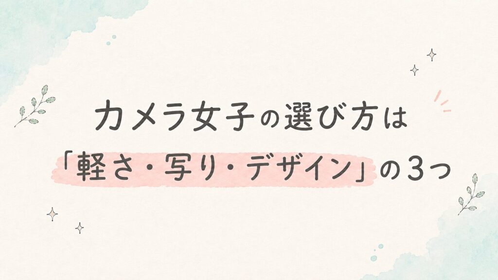 カメラ女子の選び方は「軽さ・写り・デザイン」の3つ