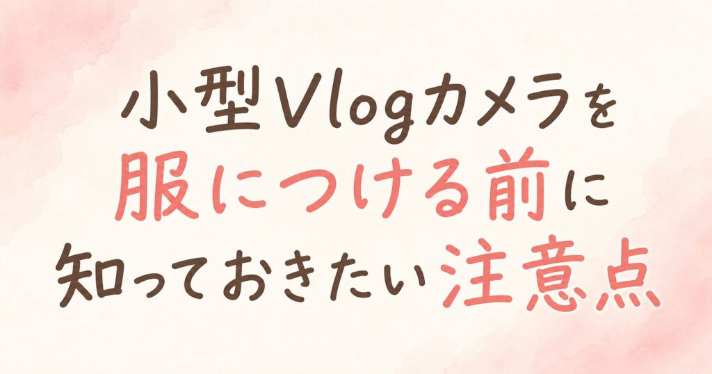 小型vlogカメラを服につける前に知っておきたい注意点