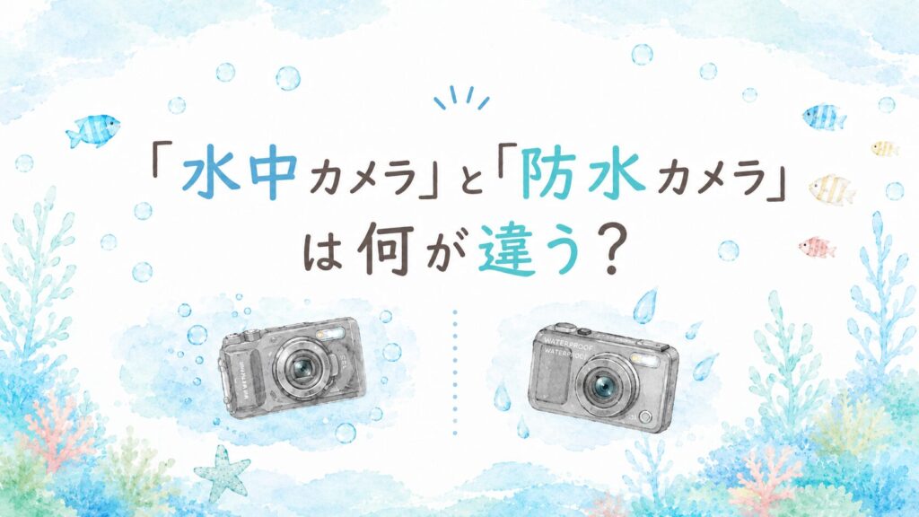 「水中カメラ」と「防水カメラ」は何が違う？