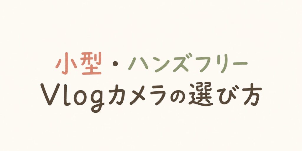 小型・ハンズフリーVlogカメラの選び方