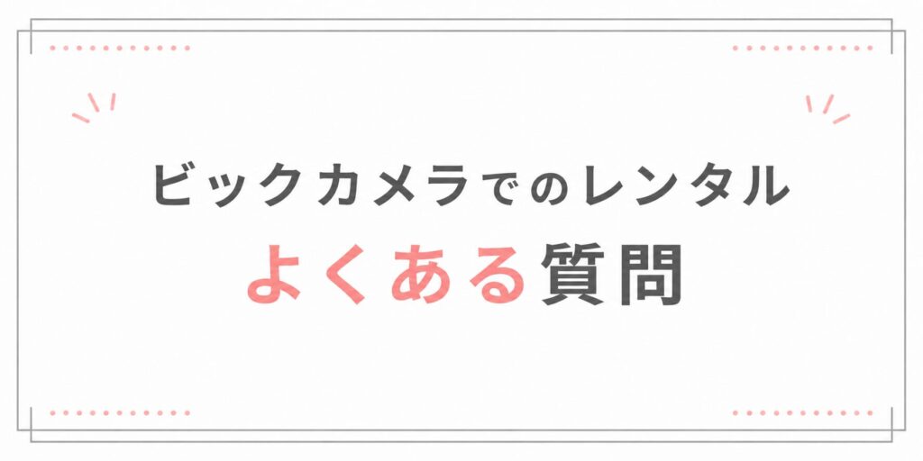 ビックカメラでのレンタルでよくある質問
