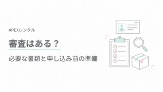 APEXレンタルに審査はある？必要な書類と申し込み前の準備