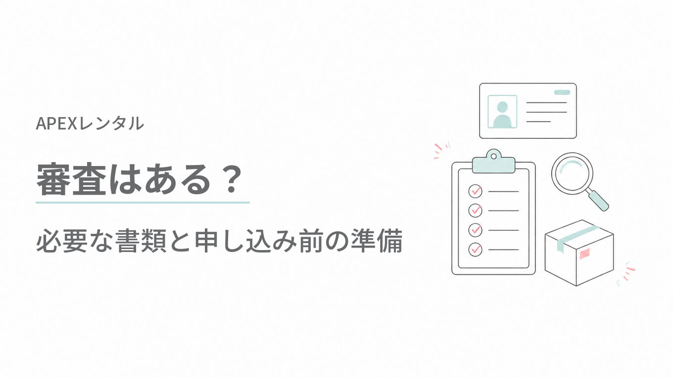 APEXレンタルに審査はある？必要な書類と申し込み前の準備