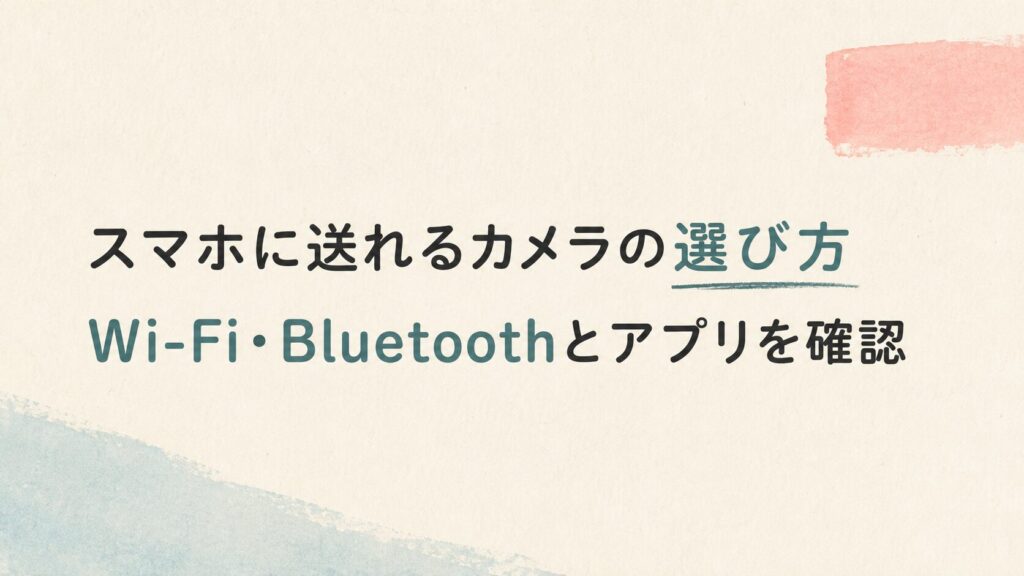 【スマホに送れるカメラの選び方】Wi-Fi・Bluetoothとアプリを確認