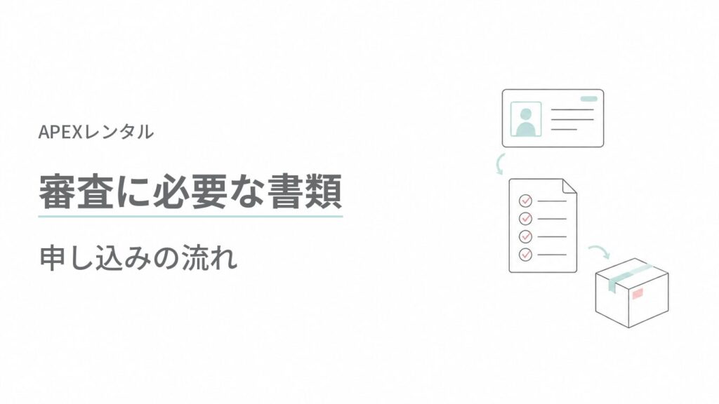 APEXレンタル（APEX RENTALS）の審査で必要な書類と申し込みの流れ