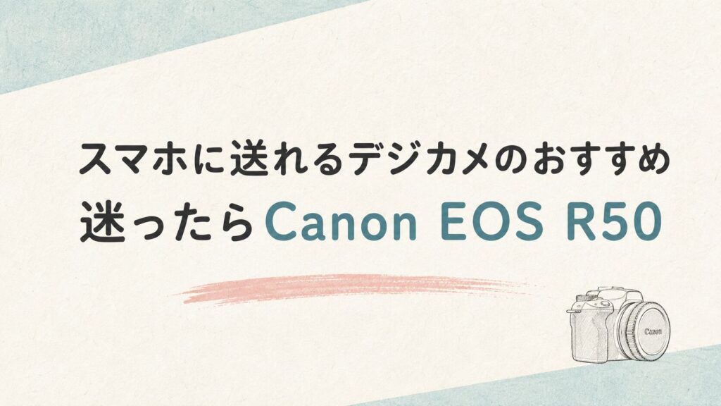 【スマホに送れるデジカメのおすすめ】迷ったらCanon EOS R50
