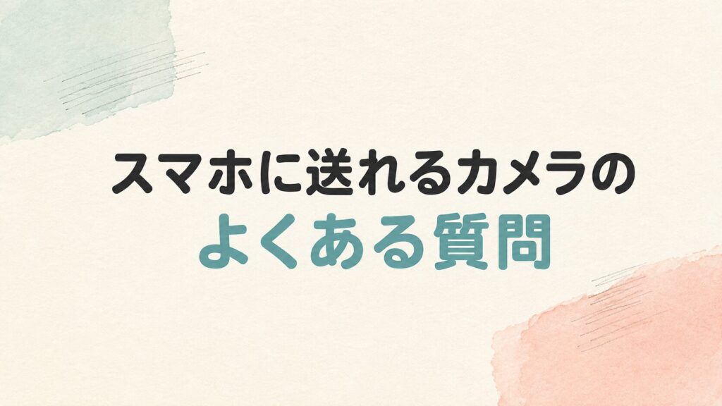 スマホに送れるカメラのよくある質問