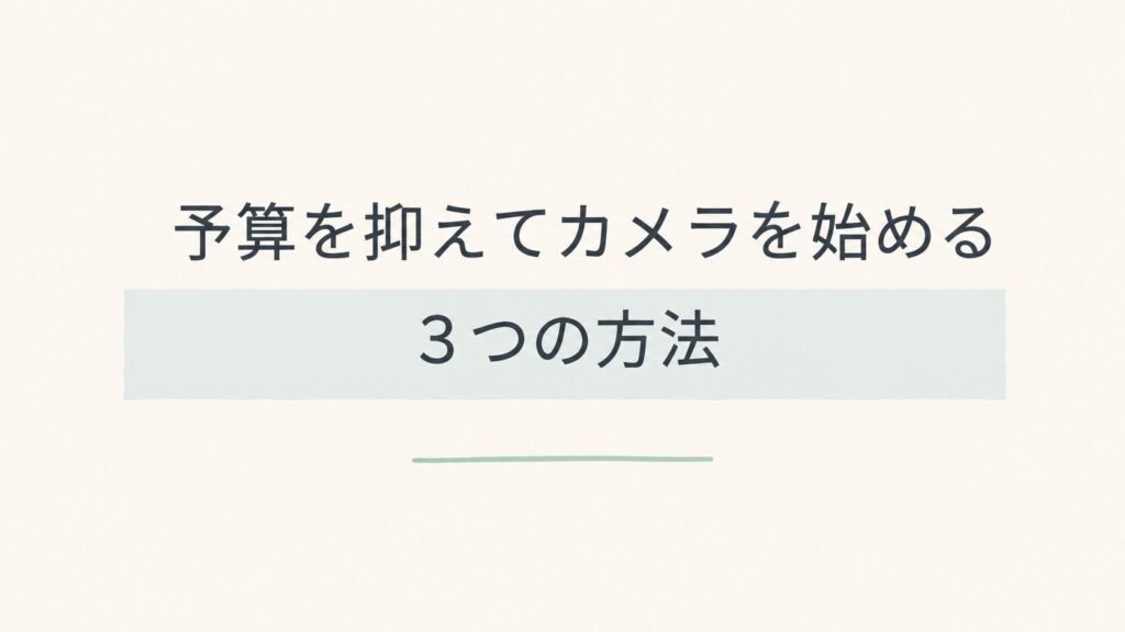 予算を抑えてカメラを始める3つの方法 カメラが高くて買えない…予算を抑えて始める3つの方法【2026年】