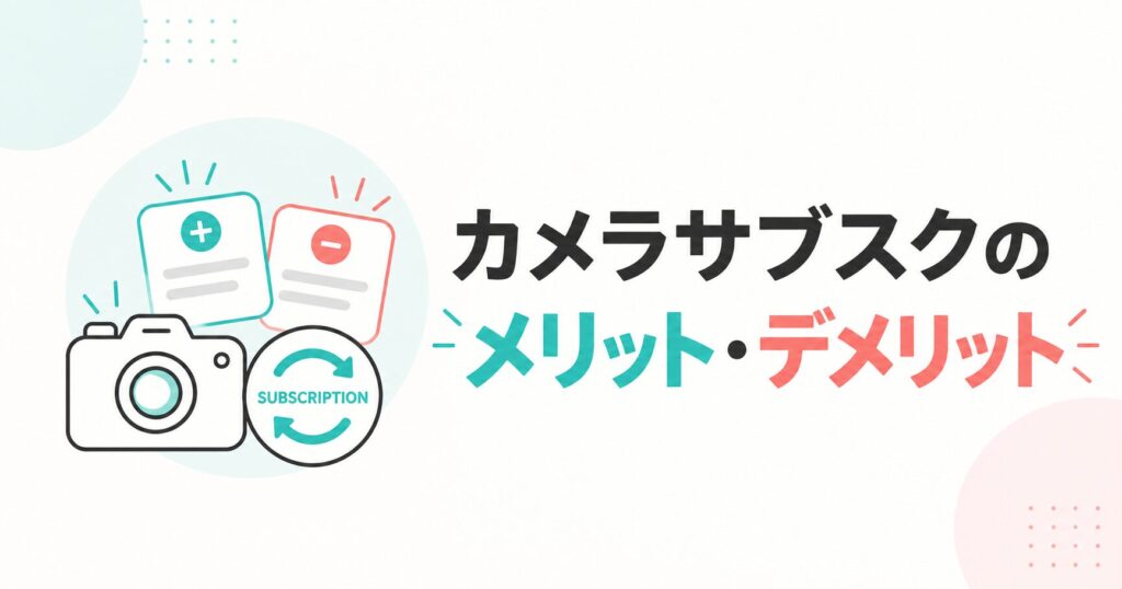 カメラサブスクのメリット・デメリット