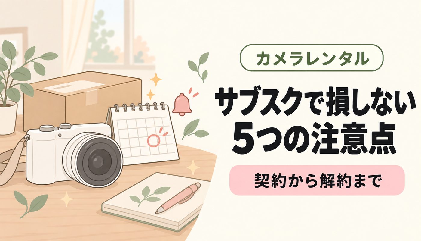 カメラサブスクの注意点5つ！契約から解約まで損を防ぐポイント